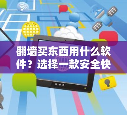 翻墙买东西用什么软件？选择一款安全快捷的解决方案