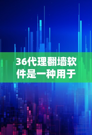 36代理翻墙软件是一种用于配置本地网络连接的工具，允许用户在本地设置外网网络，以提高网络的安全性和灵活性。以下是对该软件的详细介绍