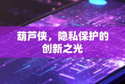 葫芦侠，隐私保护的创新之光