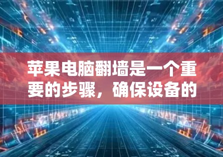 苹果电脑翻墙是一个重要的步骤，确保设备的安全和数据的安全。以下是详细的步骤指南