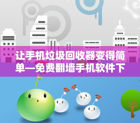 让手机垃圾回收器变得简单—免费翻墙手机软件下载