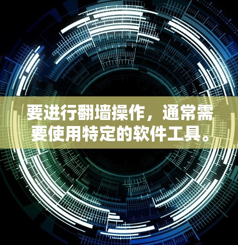 要进行翻墙操作，通常需要使用特定的软件工具。以下是一些常见的翻墙软件及其使用步骤