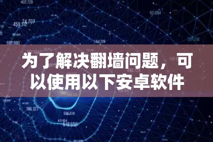 为了解决翻墙问题，可以使用以下安卓软件
