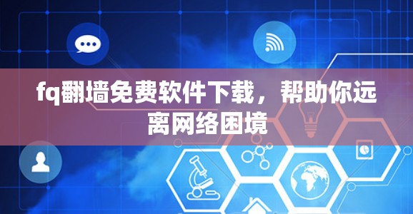 fq翻墙免费软件下载，帮助你远离网络困境