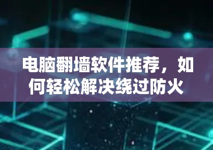 电脑翻墙软件推荐，如何轻松解决绕过防火墙设置
