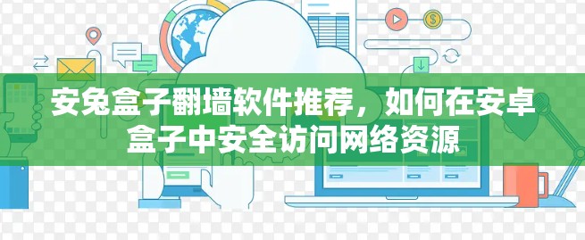 安兔盒子翻墙软件推荐，如何在安卓盒子中安全访问网络资源