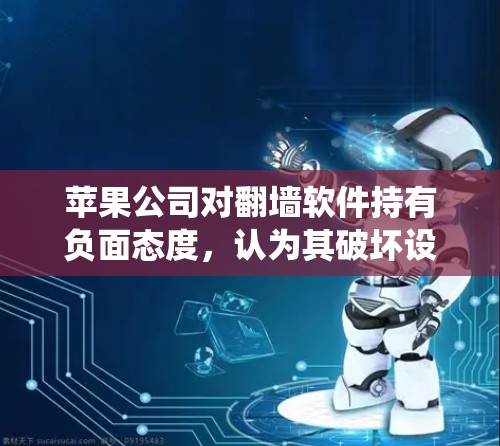 苹果公司对翻墙软件持有负面态度，认为其破坏设备的用户体验，尤其是对内网设备和第三方应用的访问。翻墙软件通过改变设备文件系统，提升设备的可维护性和稳定性，但带来了性能下降和低效的文件读写速度