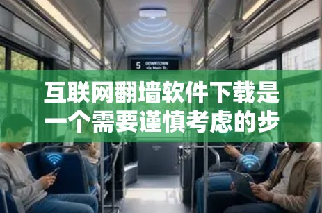 互联网翻墙软件下载是一个需要谨慎考虑的步骤，因为它涉及隐私、安全和法律问题。以下是一些步骤和建议，帮助你安全下载互联网翻墙软件