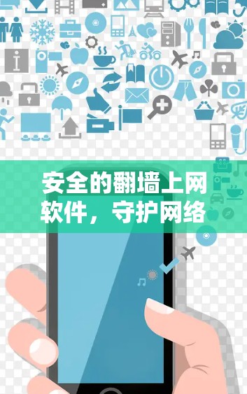 安全的翻墙上网软件，守护网络的双刃剑