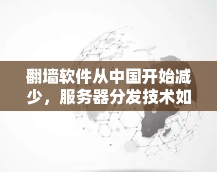 翻墙软件从中国开始减少，服务器分发技术如何应对？