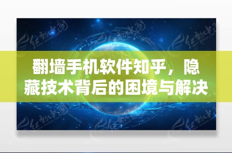 翻墙手机软件知乎，隐藏技术背后的困境与解决方案