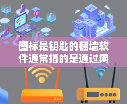 图标是钥匙的翻墙软件通常指的是通过网络防火墙或翻墙功能，隐藏在其他网络上的软件，使得用户看起来像是在运行本地软件。这种情况下，可以通过配置防火墙或使用特定工具来实现