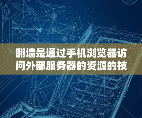 翻墙是通过手机浏览器访问外部服务器的资源的技术，对于需要访问外部服务器或外部网站的用户来说，这是一个非常方便的功能。以下是一些适合使用手机翻墙软件的步骤和建议