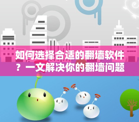 如何选择合适的翻墙软件？一文解决你的翻墙问题！