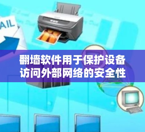 翻墙软件用于保护设备访问外部网络的安全性，常见于网络设备配置、安全测试或监控。以下是几种功能齐全的翻墙软件推荐