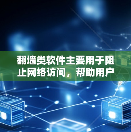 翻墙类软件主要用于阻止网络访问，帮助用户保护网络安全。以下是一些常见的翻墙类软件推荐，涵盖了杀毒、恶意软件过滤、入侵检测和网络安全工具