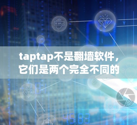 taptap不是翻墙软件，它们是两个完全不同的概念，功能和用途完全不同。以下是详细的解释