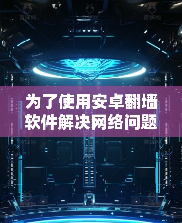 为了使用安卓翻墙软件解决网络问题，以下是详细的步骤