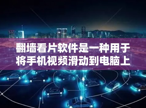 翻墙看片软件是一种用于将手机视频滑动到电脑上查看的工具，通常需要一定的权限或密码。以下是对该软件的详细分析