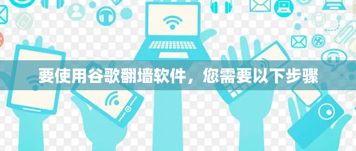 要使用谷歌翻墙软件，您需要以下步骤