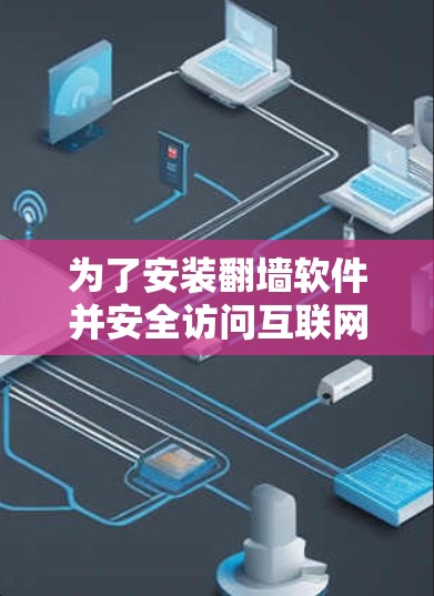 为了安装翻墙软件并安全访问互联网，以下是一个清晰的步骤指南