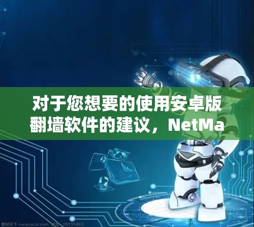 对于您想要的使用安卓版翻墙软件的建议，NetMask是一个不错的选择，因为它全面、功能多，并且有安全设置。以下是详细的步骤说明