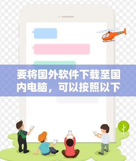 要将国外软件下载至国内电脑，可以按照以下步骤操作