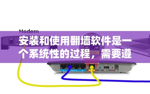 安装和使用翻墙软件是一个系统性的过程，需要遵循以下步骤来确保顺利完成。以下是一个详细的指南，帮助你顺利安装和使用翻墙软件