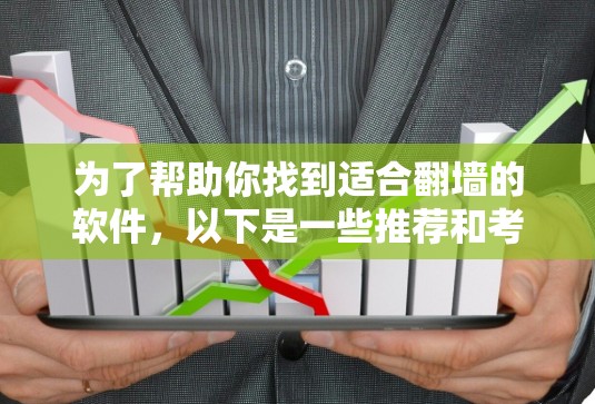 为了帮助你找到适合翻墙的软件，以下是一些推荐和考虑因素