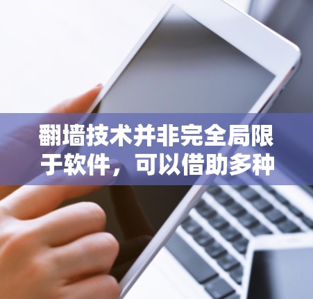 翻墙技术并非完全局限于软件，可以借助多种技术手段实现。以下是详细说明