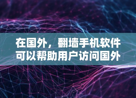 在国外，翻墙手机软件可以帮助用户访问国外地区的互联网资源。以下是一些常用的国外翻墙软件推荐