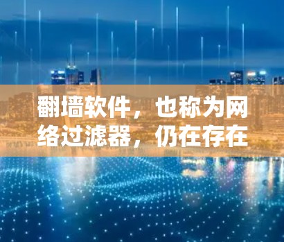翻墙软件，也称为网络过滤器，仍在存在，并且非常活跃。随着用户对网络控制的需求增加，翻墙软件的更新和功能改进也在不断推进