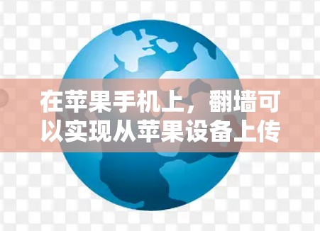 在苹果手机上，翻墙可以实现从苹果设备上传到非苹果设备，或者从其他设备上传到苹果设备。以下是一些免费的翻墙软件推荐