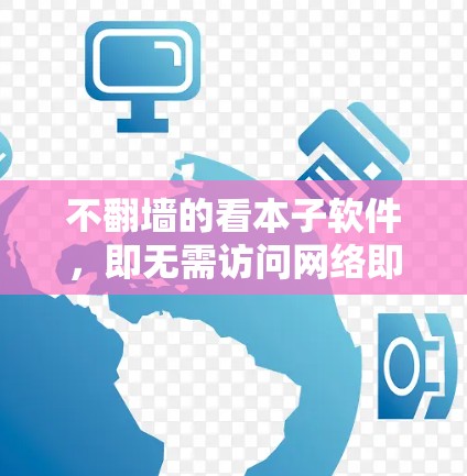 不翻墙的看本子软件，即无需访问网络即可查找和下载资源的软件，通常包括书籍、文章、视频、音乐等类型。以下是推荐这些软件的步骤和建议