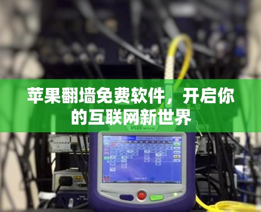 苹果翻墙免费软件，开启你的互联网新世界