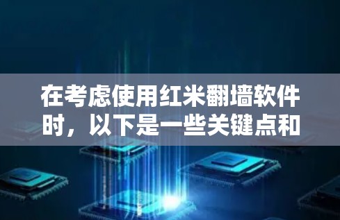 在考虑使用红米翻墙软件时，以下是一些关键点和建议，帮助你做出明智的选择