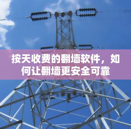 按天收费的翻墙软件，如何让翻墙更安全可靠