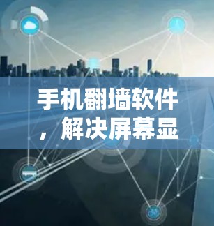 手机翻墙软件，解决屏幕显示问题的实用技巧