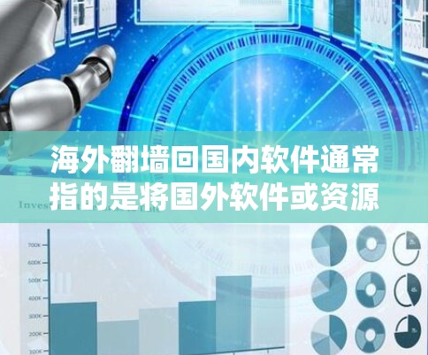 海外翻墙回国内软件通常指的是将国外软件或资源翻译回国内，以便用户可以访问和使用。以下是一些可能的原因和解决方案