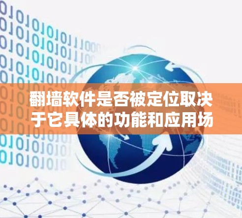 翻墙软件是否被定位取决于它具体的功能和应用场景。以下是对这个问题的分步解释