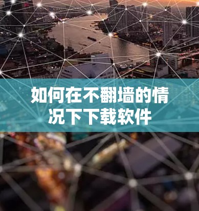 如何在不翻墙的情况下下载软件