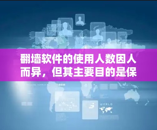 翻墙软件的使用人数因人而异，但其主要目的是保护个人隐私和网络安全。以下是对这一问题的分步解释
