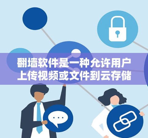 翻墙软件是一种允许用户上传视频或文件到云存储服务的工具，通常用于访问视频网站。以下是一个简单步骤来使用翻墙软件访问视频网站