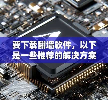 要下载翻墙软件，以下是一些推荐的解决方案，分为免费和付费两种类型
