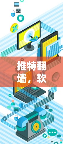 推特翻墙，软件如何帮助用户轻松访问国外内容