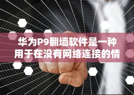 华为P9翻墙软件是一种用于在没有网络连接的情况下连接到本地Wi-Fi网络的软件。以下是其关键信息