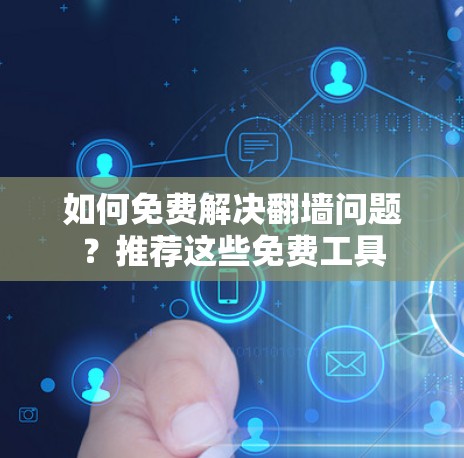 如何免费解决翻墙问题？推荐这些免费工具