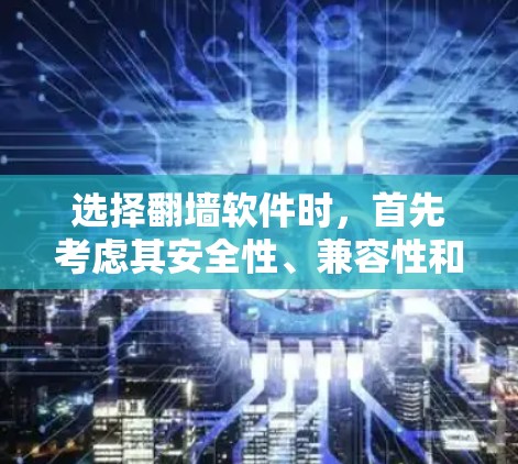 选择翻墙软件时，首先考虑其安全性、兼容性和适用性。以下是一些推荐和建议