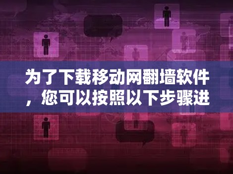 为了下载移动网翻墙软件，您可以按照以下步骤进行