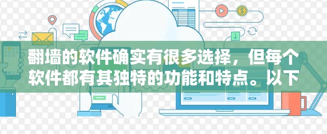 翻墙的软件确实有很多选择，但每个软件都有其独特的功能和特点。以下是一些常见的翻墙软件推荐，供您参考